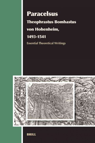 Paracelsus (Theophrastus Bombastus von Hohenheim, 1493-1541) [electronic resource] : essential theoretical writings / edited and translated with a commentary and introduction by Andrew Weeks.