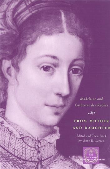 From mother and daughter [electronic resource] : poems, dialogues, and letters of les dames Des Roches / Madeleine and Catherine Des Roches ; edited and translated by Anne R. Larsen.