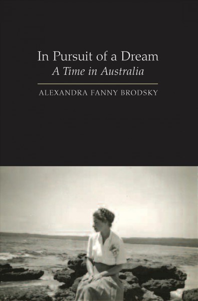 In pursuit of a dream [electronic resource] : a time in Australia / Alexandra Fanny Brodsky.