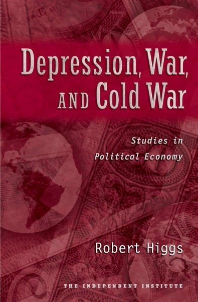 Depression, war, and Cold War studies in political economy [electronic resource] / Robert Higgs.