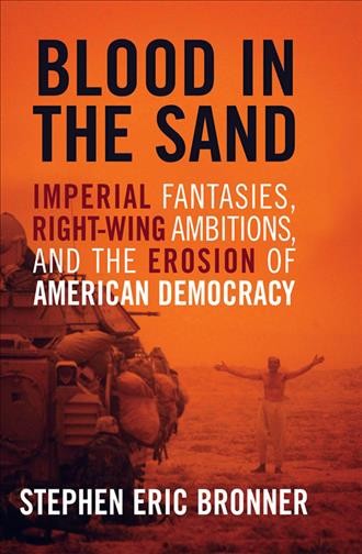 Blood in the sand [electronic resource] : imperial fantasies, right-wing ambitions, and the erosion of American democracy / Stephen Eric Bronner.