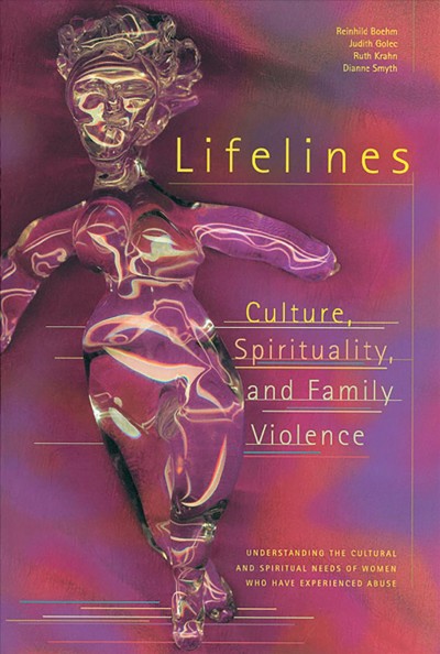 Lifelines [electronic resource] : culture, spirituality, and family violence : understanding the cultural and spiritual needs of women who have experienced abuse / Reinhild Boehm ... [et al.].