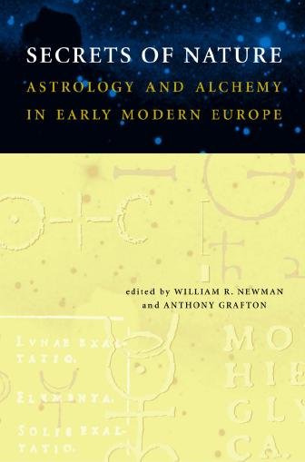 Secrets of nature [electronic resource] : astrology and alchemy in early modern Europe / edited by William R. Newman and Anthony Grafton.