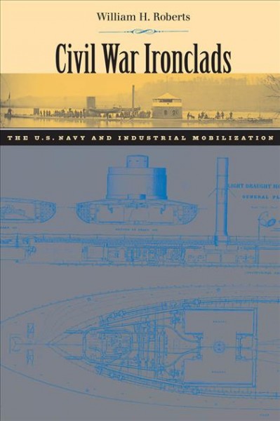Civil War ironclads [electronic resource] : the U.S. Navy and industrial mobilization / William H. Roberts.