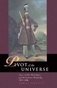 Pivot of the universe [electronic resource] : Nasir al-Din Shah Qajar and the Iranian Monarchy, 1831-1896 / Abbas Amanat.