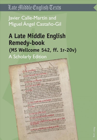 A Late Middle English remedy-book : (MS Wellcome 542, ff. 1r-20v) : a scholarly edition / Javier Calle-Martín and Miguel Ángel Castaño-Gil.