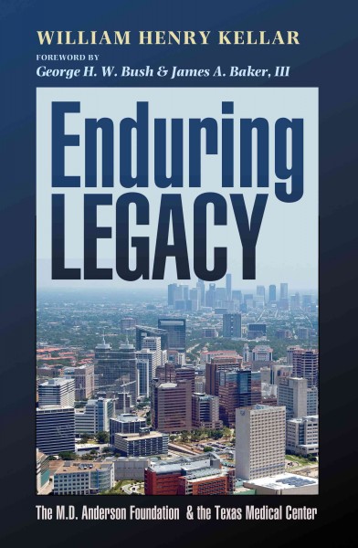 Enduring legacy : the M.D. Anderson Foundation and the Texas Medical Center / William Henry Kellar ; foreword by George H. W. Bush and James A. Baker III.