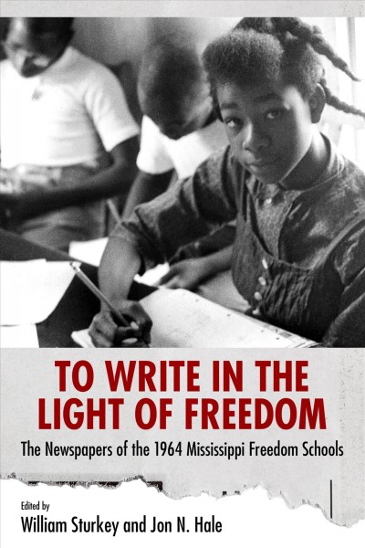 To write in the light of freedom : the newspapers of the 1964 Mississippi Freedom Schools / edited by William Sturkey and Jon N. Hale.