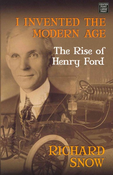 I invented the modern age : the rise of Henry Ford / Richard Snow.