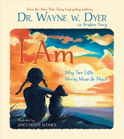 I am : why two little words mean so much / Dr. Wayne W. Dyer with Kristina Tracy ; illustrated by Stacy Heller Budnick.