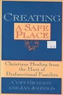 Creating a safe place : Christians healing from the hurt of the dysfunctional family / Curt Grayson and Jan Johnson.