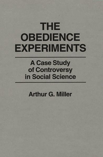 The obedience experiments : a case study of controversy in social science / Arthur G. Miller.