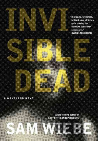 Invisible dead : a Wakeland novel / Book 1 / Sam Wiebe.
