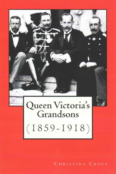 Queen Victoria's grandsons (1859-1918) : by Christina Croft.