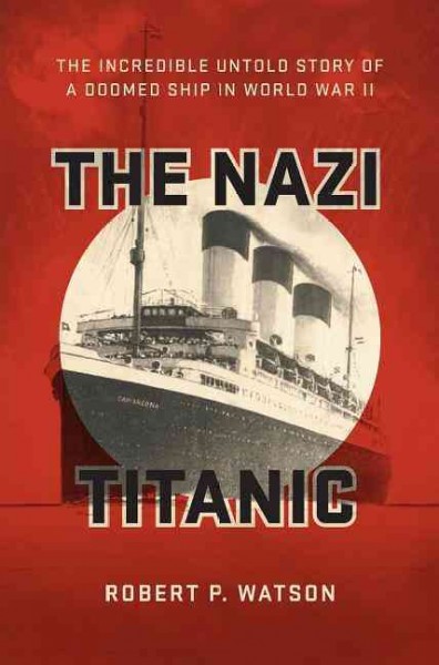 The Nazi Titanic : the incredible untold story of a doomed ship in World War II / Robert P. Watson.