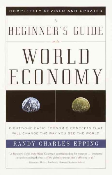 A beginner's guide to the world economy : eighty-one basic economic concepts that will change the way you see the world / Randy Charles Epping.