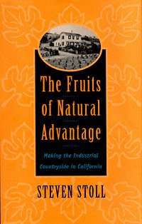 The fruits of natural advantage [electronic resource] : making the industrial countryside in California / Steven Stoll.