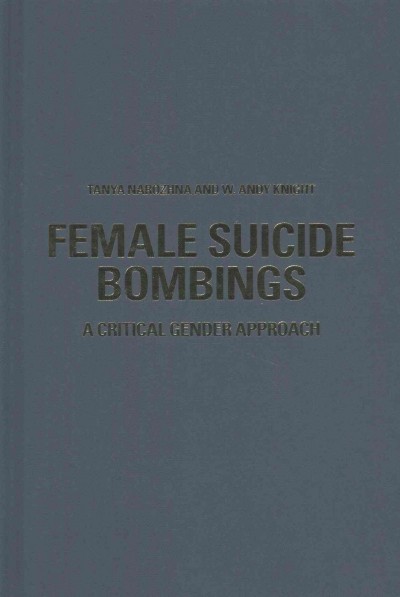 Female suicide bombings : a critical gender approach / Tanya Narozhna and W. Andy Knight.