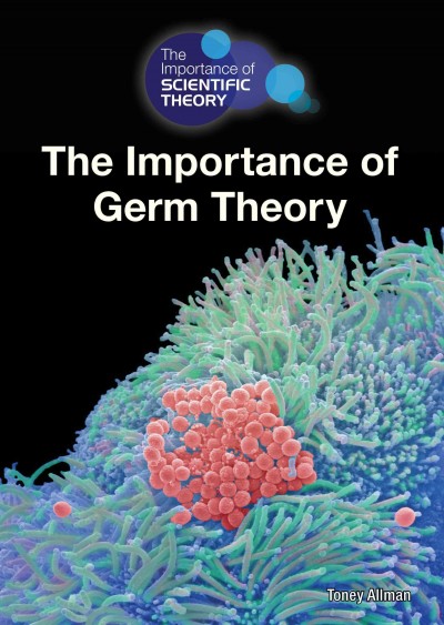 The importance of germ theory / by Toney Allman.