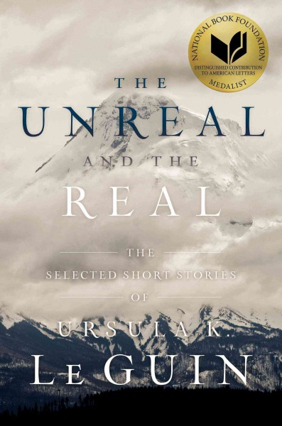The unreal and the real : the selected short stories of Ursula K. Le Guin.