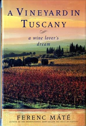 A vineyard in Tuscany : a wine lover's dream / Ferenc Máté.