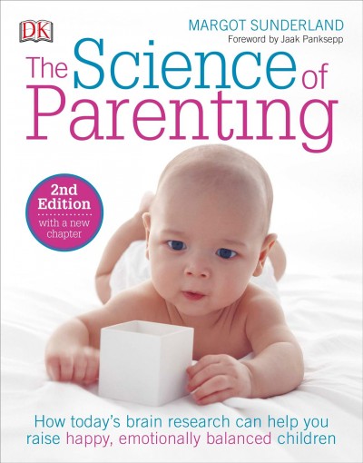 The science of parenting : how today's brain research can help you raise happy, emotionally balanced children / Margot Sunderland ; foreword by Jaak Panksepp.