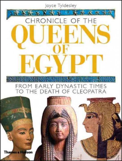 Chronicle of the queens of Egypt : from early dynastic times to the death of Cleopatra / Joyce Tyldesley.