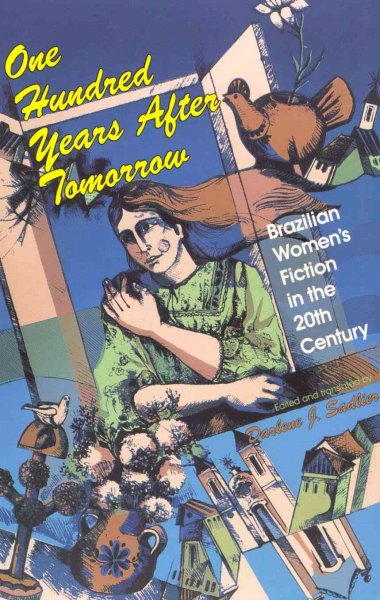 One hundred years after tomorrow : Brazilian women's fiction in the 20th century / translated, edited, and with an introduction by Darlene J. Sadlier.