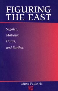 Figuring the East : Segalen, Malraux, Duras, and Barthes / Marie-Paule Ha.