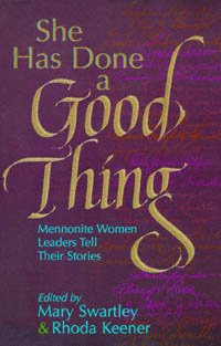 She has done a good thing : Mennonite women leaders tell their stories / edited by Mary Swartley and Rhoda Keener.
