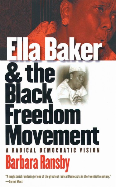 Ella Baker and the Black freedom movement : a radical democratic vision / Barbara Ransby.