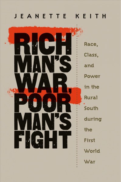 Rich man's war, poor man's fight : race, class, and power in the rural South during the first world war / Jeanette Keith.