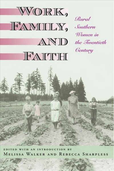 Work, family, and faith : rural southern women in the twentieth century / edited with an introduction by Melissa Walker and Rebecca Sharpless.