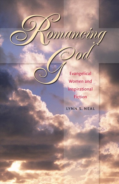 Romancing God : evangelical women and inspirational fiction / Lynn S. Neal.