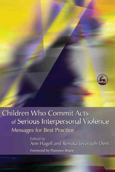 Children who commit acts of serious interpersonal violence : messages for best practice / edited by Ann Hagell and Renuka Jeyarajah-Dent ; foreword by Florence Bruce.