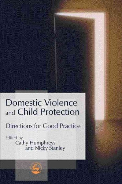 Domestic violence and child protection : directions for good practice / edited by Cathy Humphreys and Nicky Stanley.