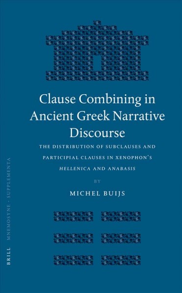 Clause combining in ancient Greek narrative discourse : the distribution of subclauses and participial clauses in Xenophon's Hellenica and Anabasis / by Michel Buijs.
