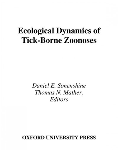 Ecological dynamics of tick-borne zoonoses / edited by Daniel E. Sonenshine and Thomas N. Mather.