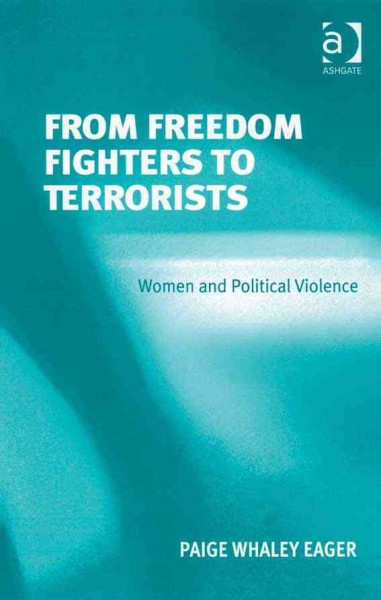 From freedom fighters to terrorists : women and political violence / Paige Whaley Eager.