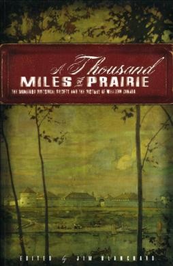 A thousand miles of prairie : the Manitoba Historical Society and the history of Western Canada / edited by Jim Blanchard.