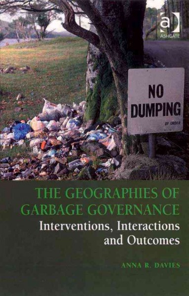 The geographies of garbage governance : interventions, interactions, and outcomes / Anna R. Davies.