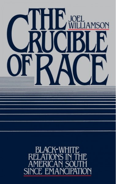 The crucible of race : black/white relations in the American South since emancipation / Joel Williamson.