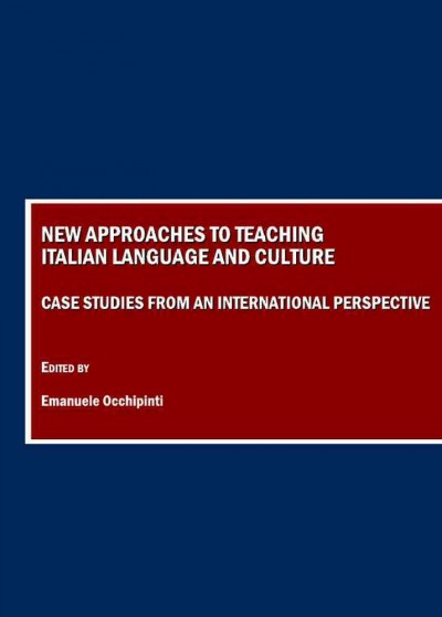 New approaches to teaching Italian language and culture : case studies from an international perspective / edited by Emanuele Occhipinti.