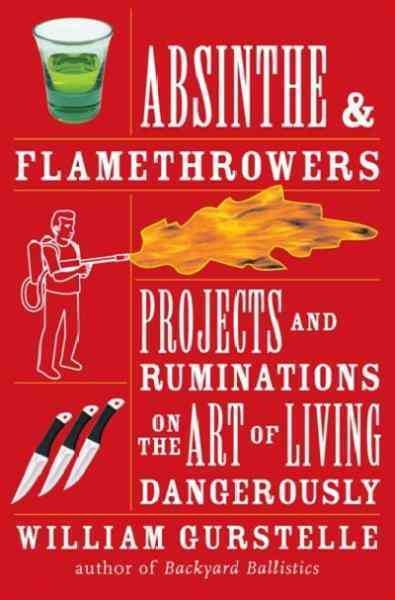Absinthe & flamethrowers : projects and ruminations on the art of living dangerously / William Gurstelle.