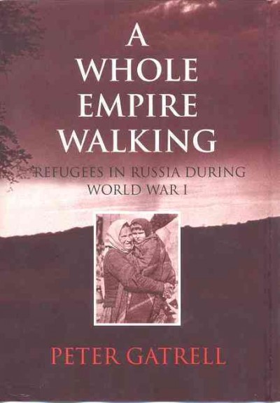 A whole empire walking : refugees in Russia during World War I / Peter Gatrell.