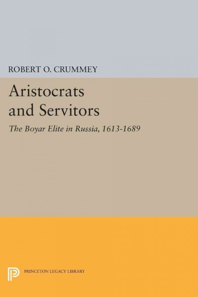Aristocrats and servitors : the boyar elite in Russia, 1613-1689 / Robert O. Crummey.
