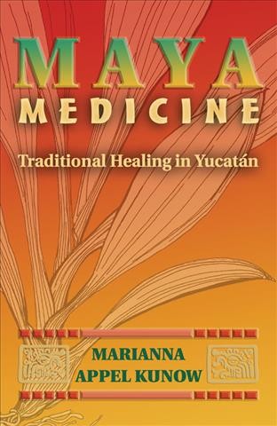 Maya medicine : traditional healing in Yucatan / Marianna Appel Kunow.