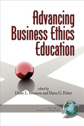 Advancing business ethics education / edited by Diane L. Swanson and Dann G. Fisher.