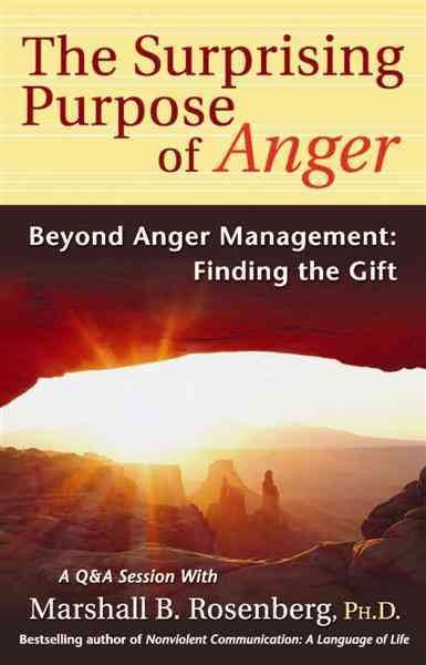The surprising purpose of anger : beyond anger management : finding the gift / by Marshall B. Rosenberg.