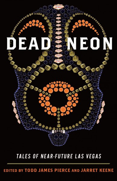 Dead neon : tales of near-future Las Vegas / edited by Todd James Pierce and Jarret Keene.